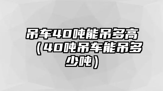 吊車40噸能吊多高（40噸吊車能吊多少噸）