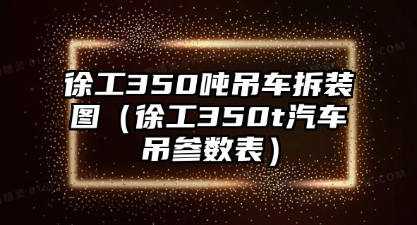 徐工350噸吊車拆裝圖（徐工350t汽車吊參數(shù)表）