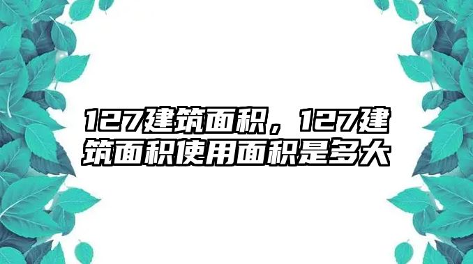 127建筑面積，127建筑面積使用面積是多大