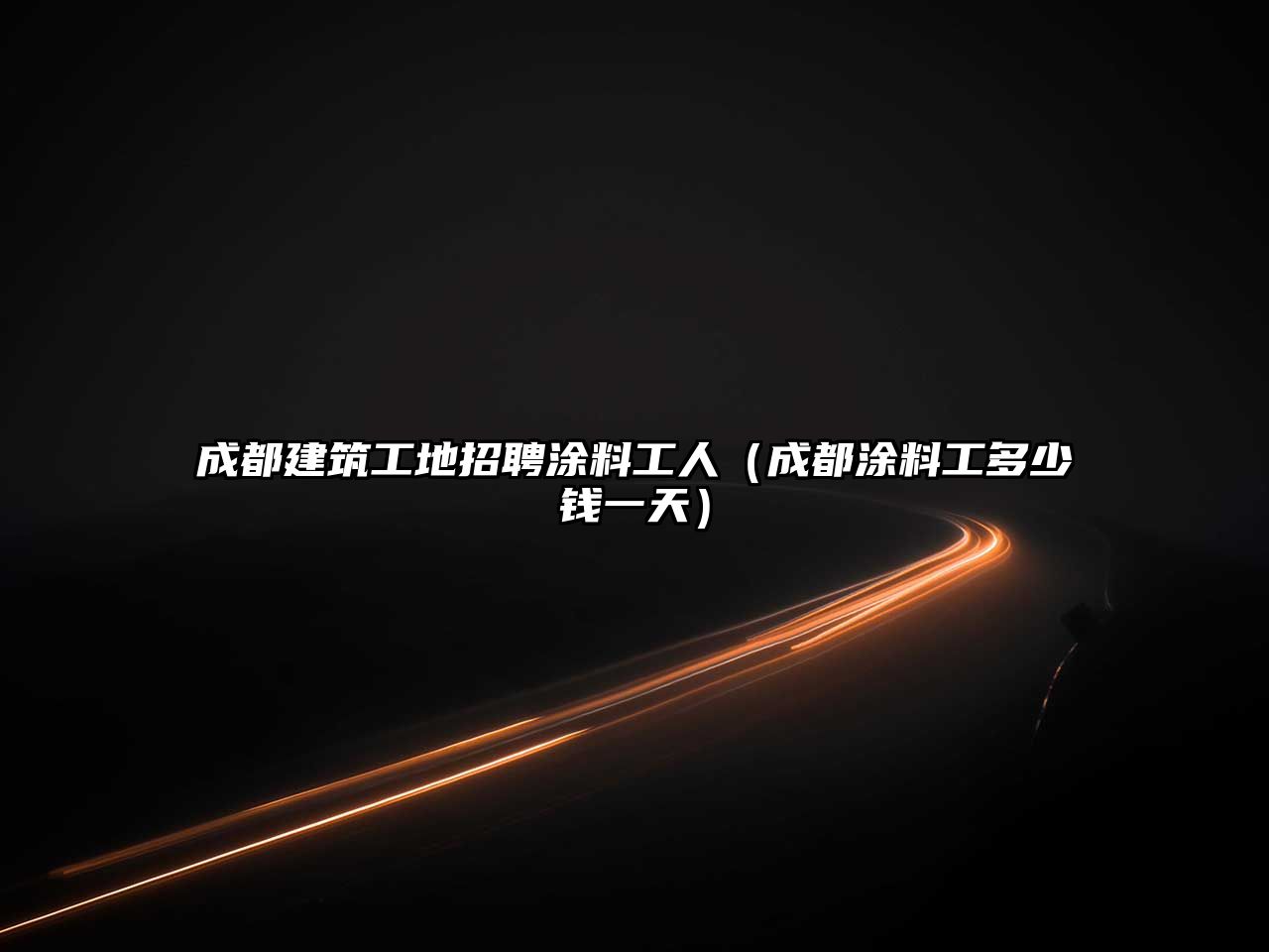 成都建筑工地招聘涂料工人（成都涂料工多少錢(qián)一天）