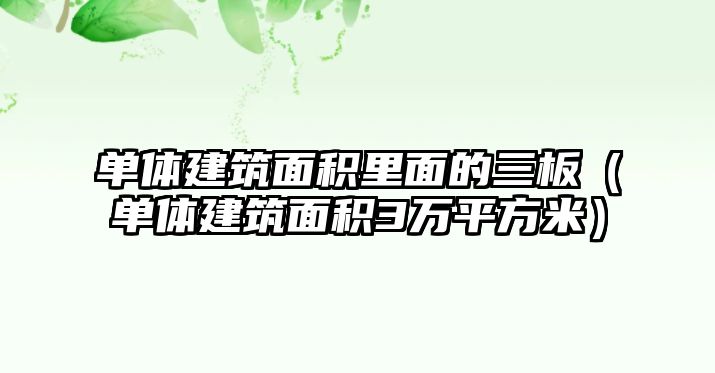 單體建筑面積里面的三板（單體建筑面積3萬平方米）