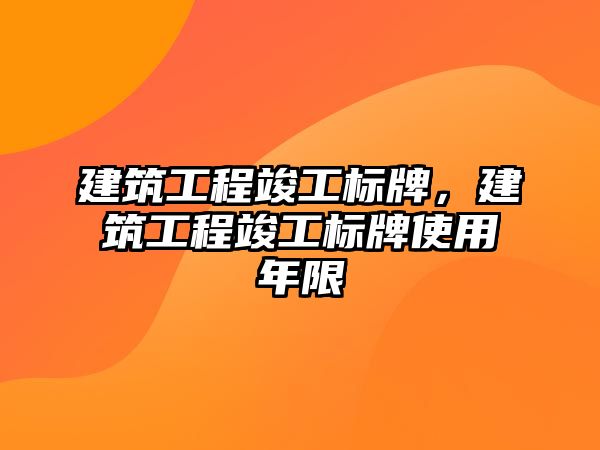 建筑工程竣工標(biāo)牌，建筑工程竣工標(biāo)牌使用年限