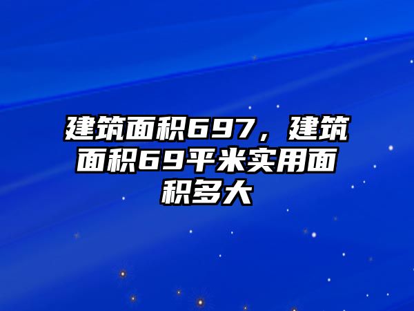 建筑面積697，建筑面積69平米實用面積多大