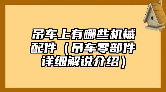 吊車上有哪些機(jī)械配件（吊車零部件詳細(xì)解說(shuō)介紹）