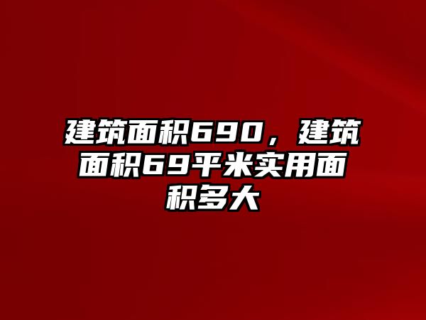 建筑面積690，建筑面積69平米實用面積多大