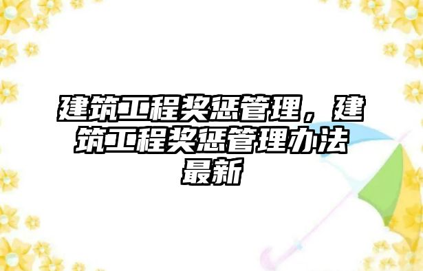 建筑工程獎懲管理，建筑工程獎懲管理辦法最新