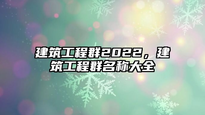 建筑工程群2022，建筑工程群名稱大全