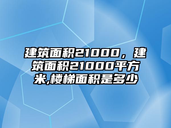 建筑面積21000，建筑面積21000平方米,樓梯面積是多少