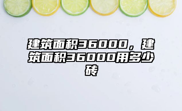 建筑面積36000，建筑面積36000用多少磚