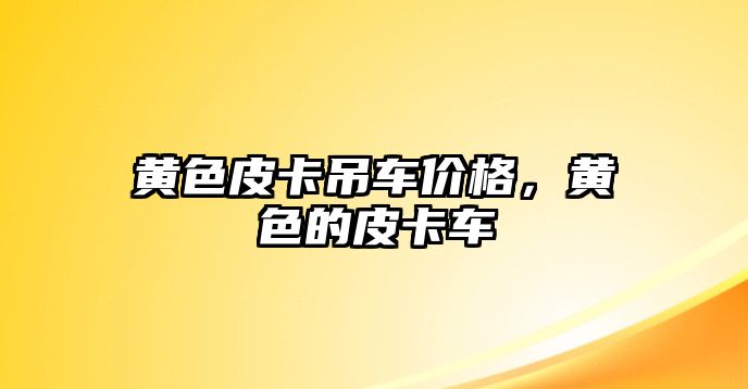 黃色皮卡吊車價(jià)格，黃色的皮卡車