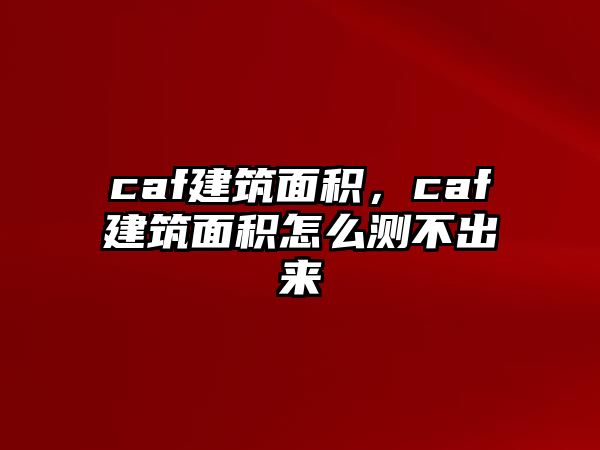 caf建筑面積，caf建筑面積怎么測不出來