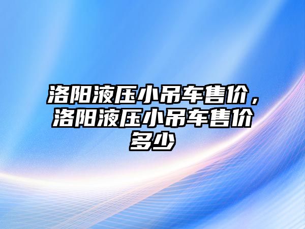 洛陽液壓小吊車售價，洛陽液壓小吊車售價多少