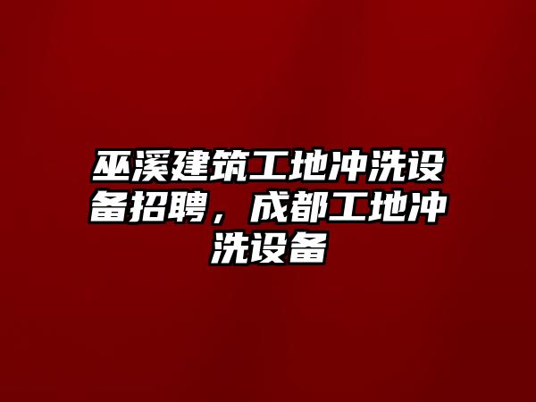 巫溪建筑工地沖洗設(shè)備招聘，成都工地沖洗設(shè)備