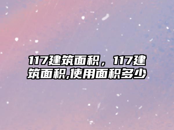 117建筑面積，117建筑面積,使用面積多少