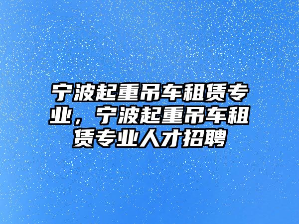 寧波起重吊車租賃專業(yè)，寧波起重吊車租賃專業(yè)人才招聘