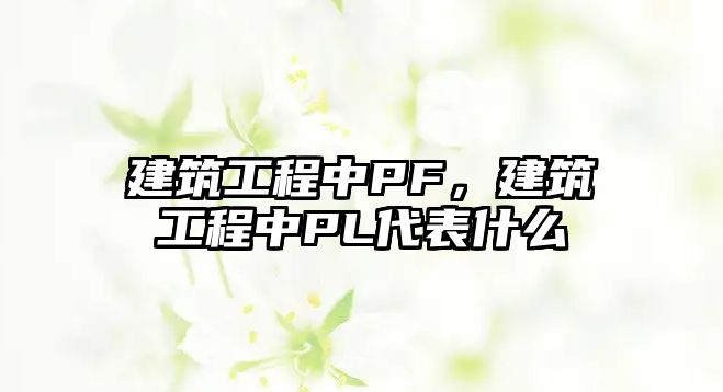 建筑工程中PF，建筑工程中PL代表什么