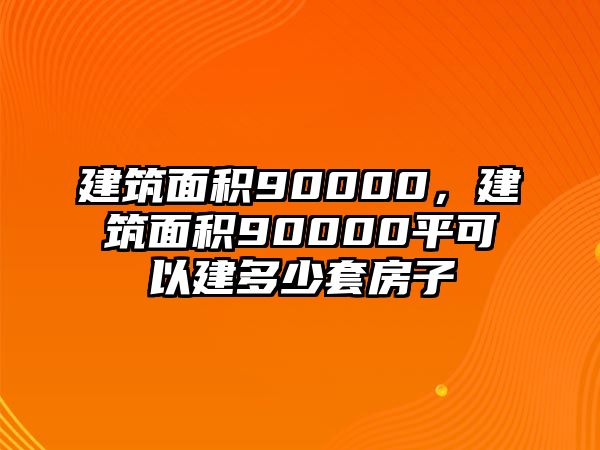 建筑面積90000，建筑面積90000平可以建多少套房子