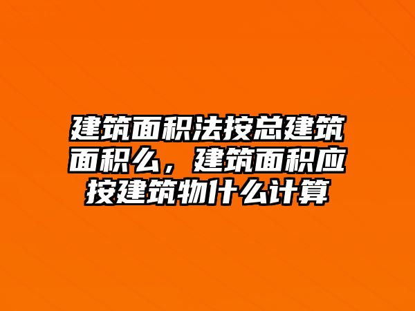 建筑面積法按總建筑面積么，建筑面積應(yīng)按建筑物什么計算