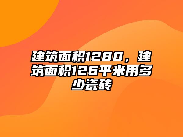 建筑面積1280，建筑面積126平米用多少瓷磚