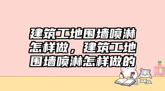 建筑工地圍墻噴淋怎樣做，建筑工地圍墻噴淋怎樣做的