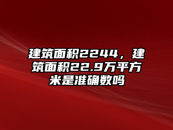 建筑面積2244，建筑面積22.9萬平方米是準(zhǔn)確數(shù)嗎