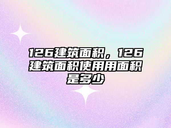 126建筑面積，126建筑面積使用用面積是多少