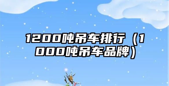 1200噸吊車排行（1000噸吊車品牌）