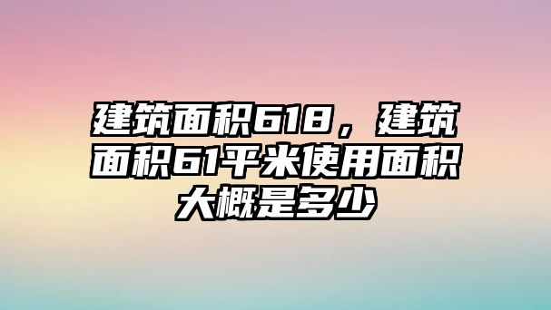 建筑面積618，建筑面積61平米使用面積大概是多少