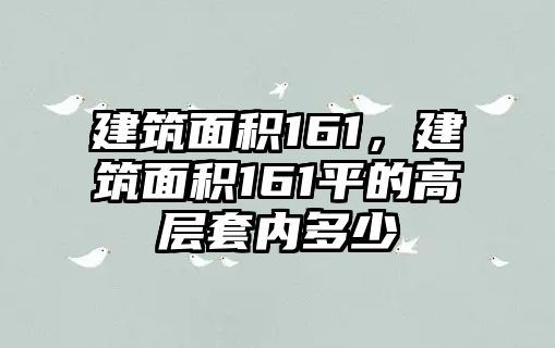 建筑面積161，建筑面積161平的高層套內(nèi)多少