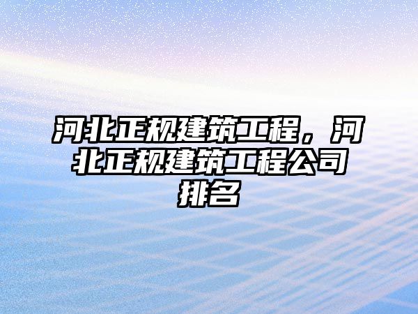 河北正規(guī)建筑工程，河北正規(guī)建筑工程公司排名