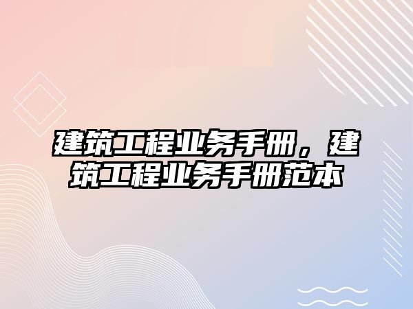 建筑工程業(yè)務(wù)手冊(cè)，建筑工程業(yè)務(wù)手冊(cè)范本