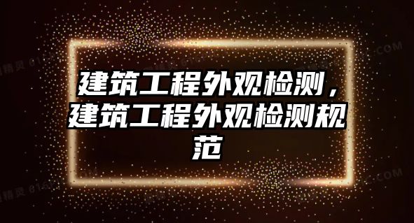 建筑工程外觀檢測(cè)，建筑工程外觀檢測(cè)規(guī)范