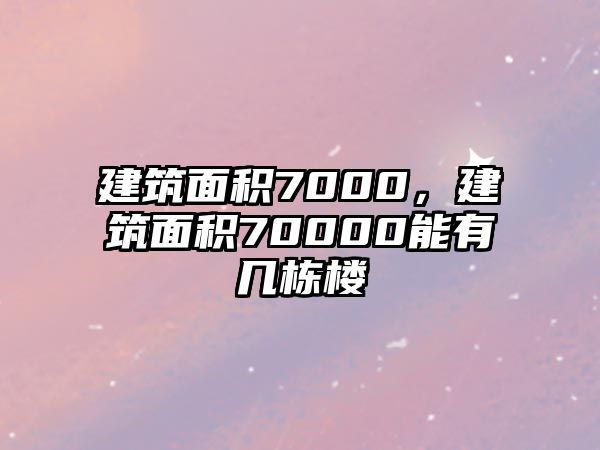 建筑面積7000，建筑面積70000能有幾棟樓