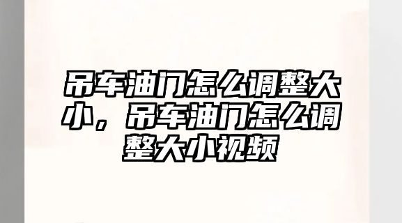 吊車油門怎么調(diào)整大小，吊車油門怎么調(diào)整大小視頻