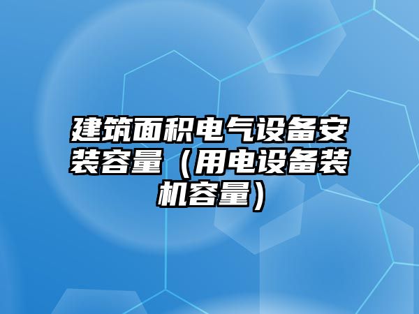 建筑面積電氣設(shè)備安裝容量（用電設(shè)備裝機(jī)容量）