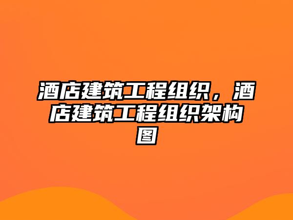 酒店建筑工程組織，酒店建筑工程組織架構(gòu)圖