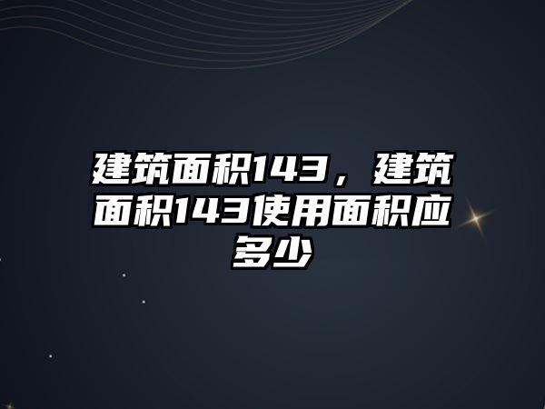 建筑面積143，建筑面積143使用面積應(yīng)多少