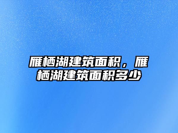 雁棲湖建筑面積，雁棲湖建筑面積多少