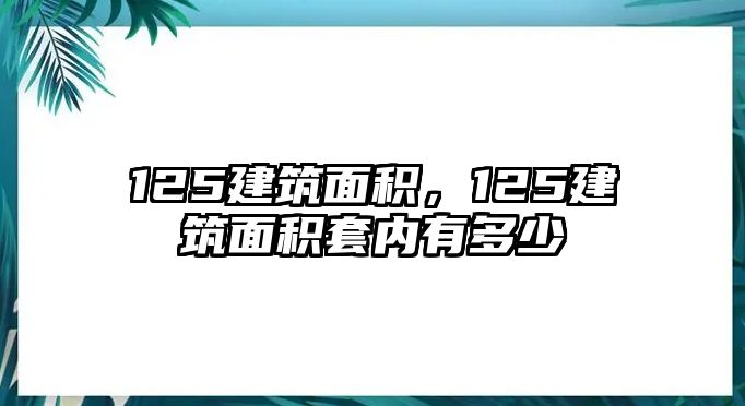 125建筑面積，125建筑面積套內(nèi)有多少