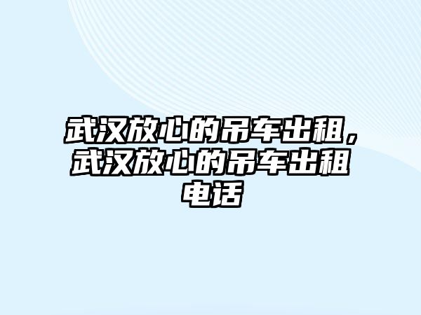 武漢放心的吊車出租，武漢放心的吊車出租電話