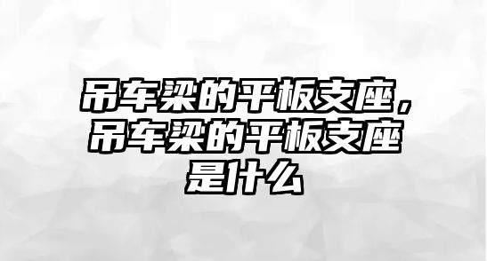 吊車梁的平板支座，吊車梁的平板支座是什么