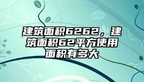 建筑面積6262，建筑面積62平方使用面積有多大