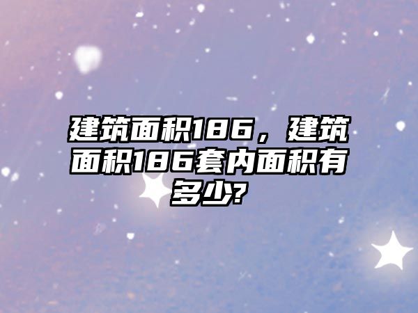 建筑面積186，建筑面積186套內(nèi)面積有多少?