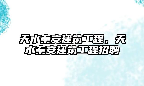 天水秦安建筑工程，天水秦安建筑工程招聘