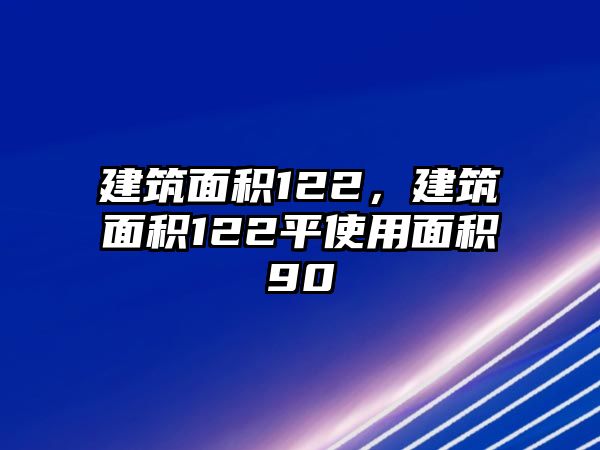 建筑面積122，建筑面積122平使用面積90