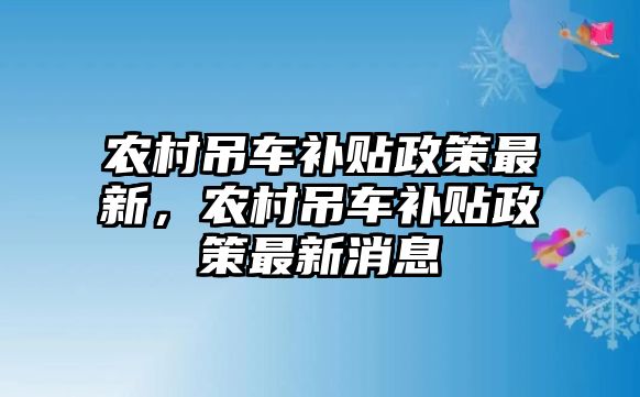 農(nóng)村吊車補貼政策最新，農(nóng)村吊車補貼政策最新消息