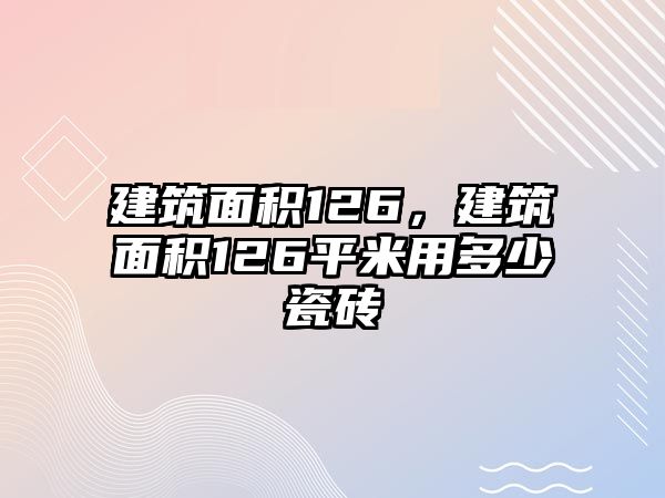 建筑面積126，建筑面積126平米用多少瓷磚