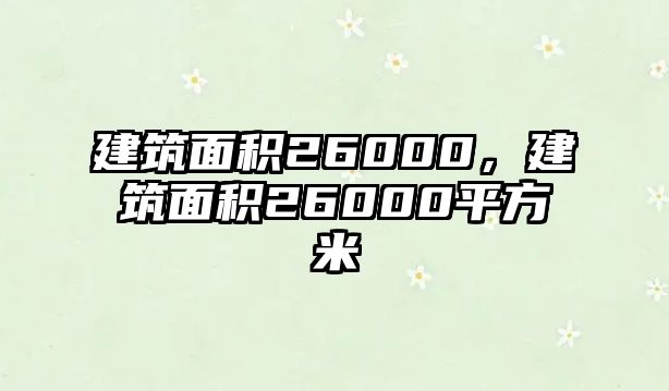 建筑面積26000，建筑面積26000平方米