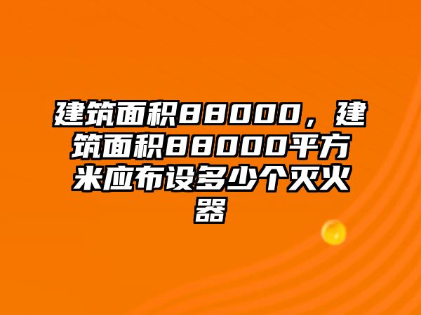 建筑面積88000，建筑面積88000平方米應(yīng)布設(shè)多少個滅火器