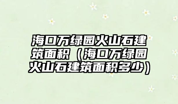 ?？谌f綠園火山石建筑面積（?？谌f綠園火山石建筑面積多少）